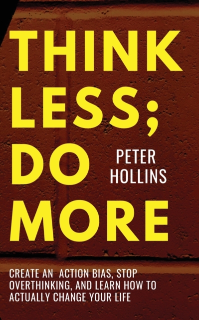 Think Less; Do More : Create An Action Bias, Stop Overthinking, and Learn How to Actually Change Your Life, Paperback / softback Book