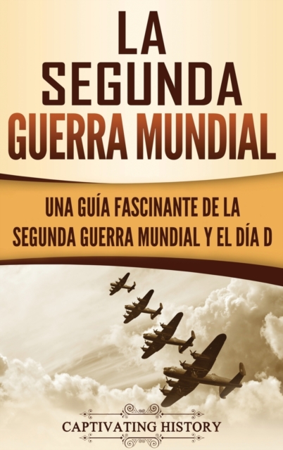 La segunda Guerra Mundial : Una gu?a fascinante de la Segunda Guerra Mundial y el d?a D (Spanish Edition), Hardback Book