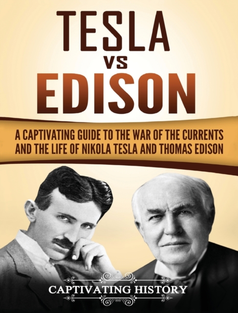 Tesla Vs Edison : A Captivating Guide to the War of the Currents and the Life of Nikola Tesla and Thomas Edison, Hardback Book