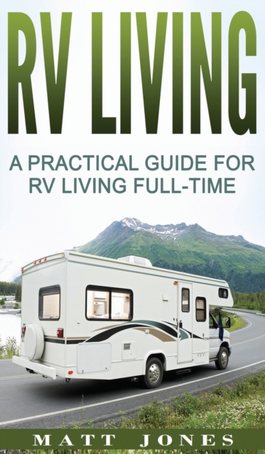 RV Living : A Practical Guide For RV Living Full-Time, Hardback Book
