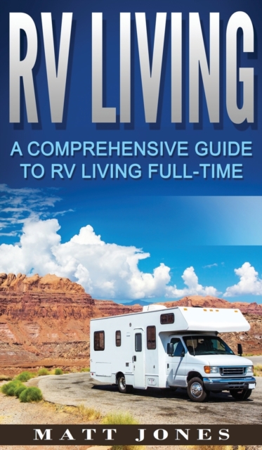 RV Living : A Comprehensive Guide to RV Living Full-time, Hardback Book