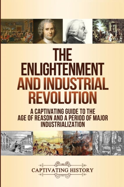 The Enlightenment and Industrial Revolution : A Captivating Guide to the Age of Reason and a Period of Major Industrialization, Paperback / softback Book