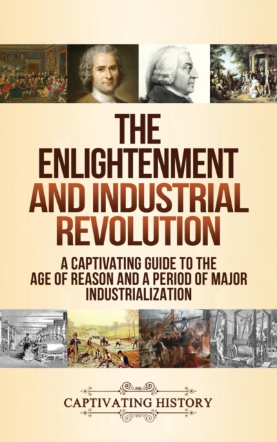 The Enlightenment and Industrial Revolution : A Captivating Guide to the Age of Reason and a Period of Major Industrialization, Hardback Book