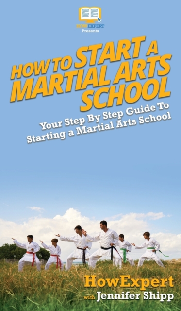 How To Start a Martial Arts School : Your Step By Step Guide To Starting a Martial Arts School, Hardback Book