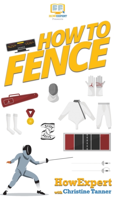 How To Fence : Your Step By Step Guide To Fencing, Hardback Book
