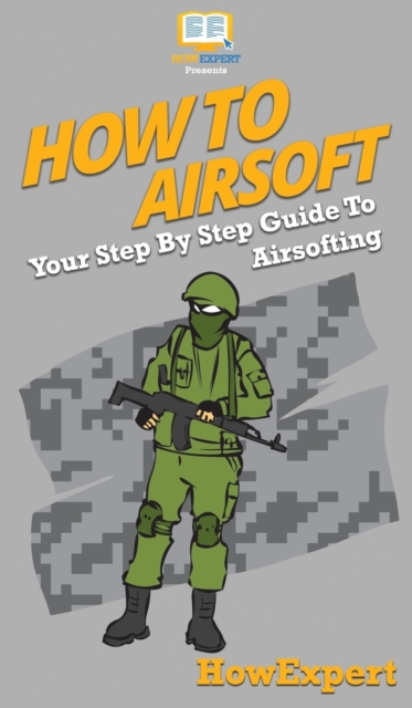 How To Airsoft : Your Step By Step Guide To Airsofting, Hardback Book