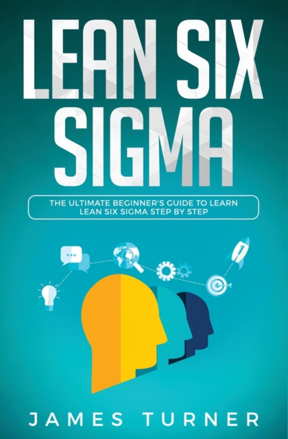 Lean Six Sigma : The Ultimate Beginner's Guide to Learn Lean Six Sigma Step by Step, Paperback / softback Book