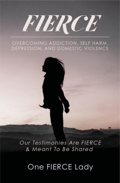 Fierce : Overcoming Addiction, Self Harm, Depression, and Domestic Violence, EPUB eBook