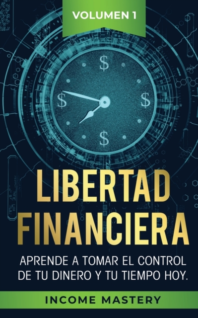 Libertad Financiera : Aprende a Tomar el Control de tu Dinero y de tu Tiempo Hoy Volumen 1, Paperback / softback Book