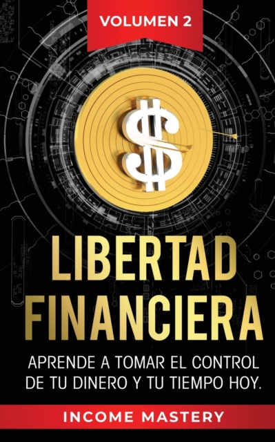 Libertad Financiera : Aprende a Tomar el Control de tu Dinero y de tu Tiempo Hoy Volumen 2, Paperback / softback Book