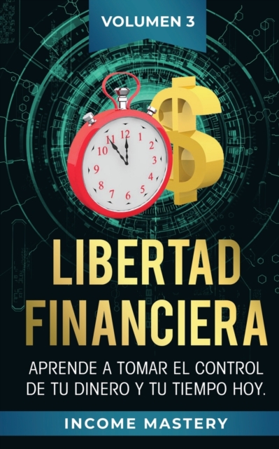 Libertad Financiera : Aprende a Tomar el Control de tu Dinero y de tu Tiempo Hoy Volumen 3, Paperback / softback Book
