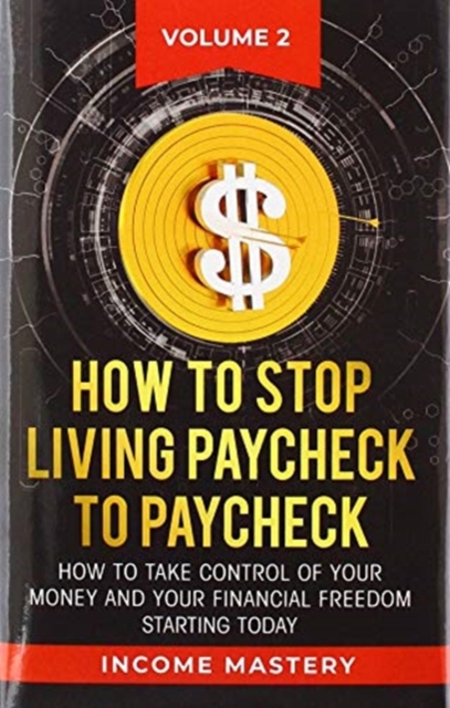How to Stop Living Paycheck to Paycheck : How to take control of your money and your financial freedom starting today Volume 2, Hardback Book