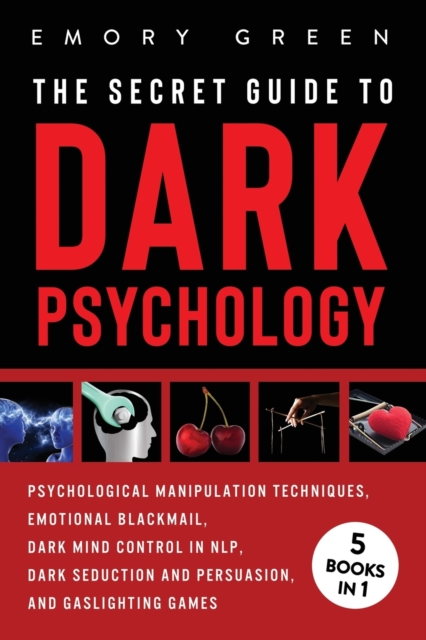 The Secret Guide To Dark Psychology : 5 Books in 1: Psychological Manipulation, Emotional Blackmail, Dark Mind Control in NLP, Dark Seduction and Persuasion, and Gaslighting Games, Paperback / softback Book