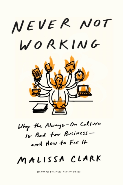 Never Not Working : Why the Always-On Culture Is Bad for Business — and How to Fix It, Hardback Book