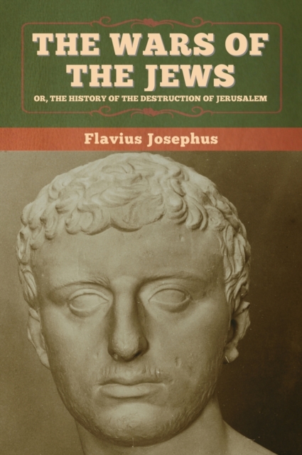 The Wars of the Jews; Or, The History of the Destruction of Jerusalem, Hardback Book