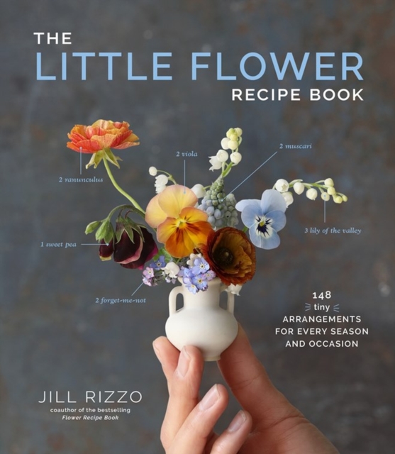 The Little Flower Recipe Book : 148 Tiny Arrangements for Every Season and Occasion, Hardback Book