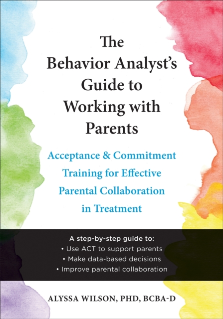 The Behavior Analyst's Guide to Working with Parents : Acceptance and Commitment Training Skills for Effective Parental Collaboration in Treatment, Paperback / softback Book
