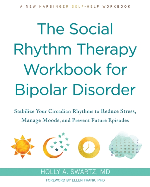 The Social Rhythm Therapy Workbook for Bipolar Disorder : Stabilize Your Circadian Rhythms to Reduce Stress, Manage Moods, and Prevent Future Episodes, Paperback / softback Book