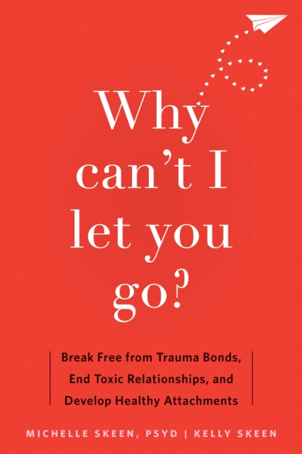 Why Can't I Let You Go? : Break Free from Trauma Bonds, End Toxic Relationships, and Develop Healthy Attachments, PDF eBook