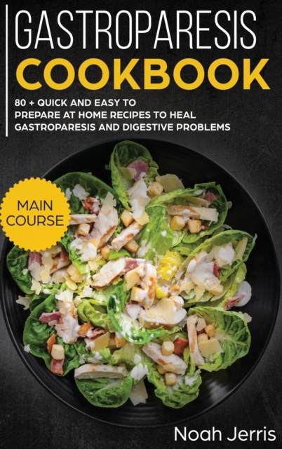 Gastroparesis Cookbook : MAIN COURSE - 80 + Quick and Easy to Prepare at Home Recipes to Heal Gastroparesis and Digestive Problems, Hardback Book