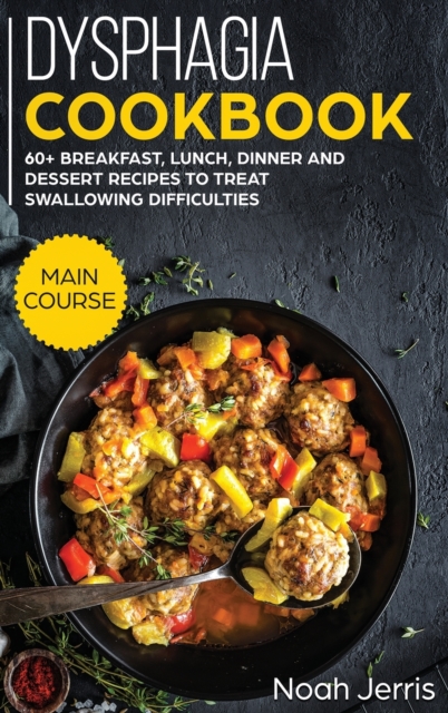 Dysphagia Cookbook : MAIN COURSE - 60+ Breakfast, Lunch, Dinner and Dessert Recipes to Treat Swallowing Difficulties, Hardback Book