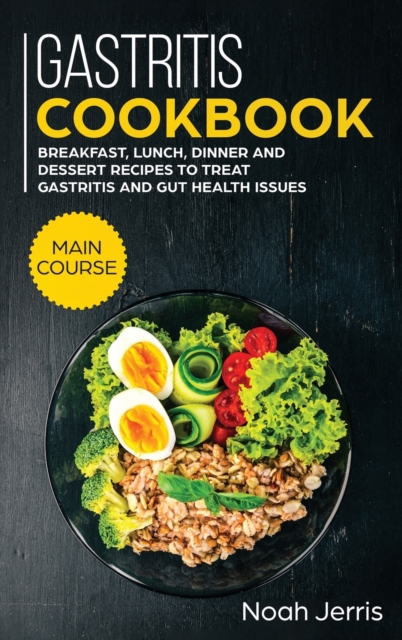 Gastritis Cookbook : MAIN COURSE - Breakfast, Lunch, Dinner and Dessert Recipes to Treat Gastritis and GUT Health Issues, Hardback Book