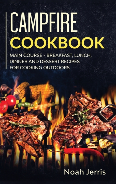 Campfire Cookbook : MAIN COURSE - Breakfast, Lunch, Dinner and Dessert Recipes for Cooking Outdoors, Hardback Book