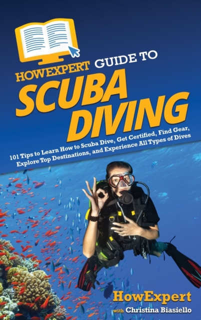 HowExpert Guide to Scuba Diving : 101 Tips to Learn How to Scuba Dive, Get Certified, Find Gear, Explore Top Destinations, and Experience All Types of Dives, Hardback Book