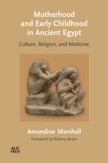 Motherhood and Early Childhood in Ancient Egypt : Culture, Religion, and Medicine, Hardback Book