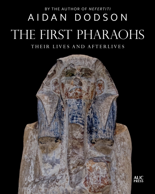 The First Pharaohs : Their Lives and Afterlives, Hardback Book