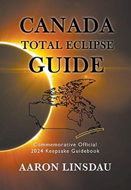 Canada Total Eclipse Guide : Commemorative Official 2024 Keepsake Guidebook, Hardback Book