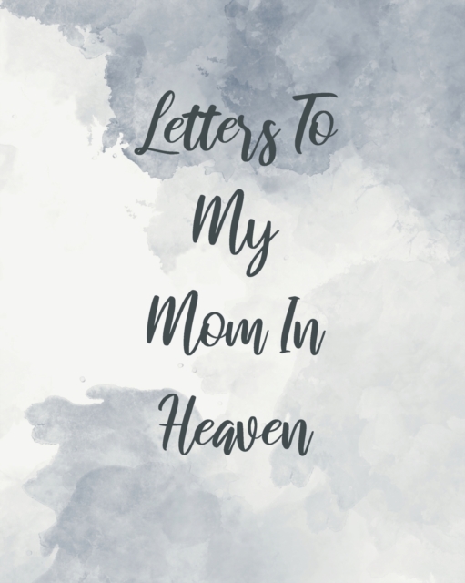 Letters To My Mom In Heaven : Wonderful Mom Heart Feels Treasure Keepsake Memories Grief Journal Our Story Dear Mom For Daughters For Sons, Paperback / softback Book