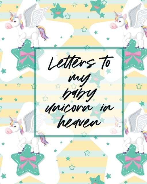 Letters To My Baby Unicorn In Heaven : A Diary Of All The Things I Wish I Could Say Newborn Memories Grief Journal Loss of a Baby Sorrowful Season Forever In Your Heart Remember and Reflect, Paperback / softback Book