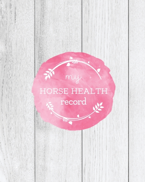 My Horse Health Record : Care & Information Book, Track Riding & Training Activities Log, Daily Feeding & Meals Journal, Competition Records, Paperback / softback Book