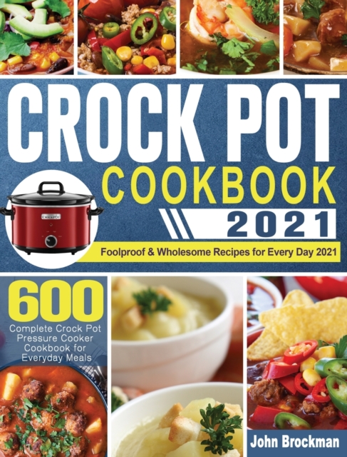 Crock Pot Cookbook 2021 : 600 Complete Crock Pot Pressure Cooker Cookbook for Everyday Meals Foolproof & Wholesome Recipes for Every Day 2021, Hardback Book