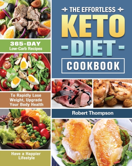 The Effortless Keto Diet Cookbook : 365-Day Low-Carb Recipes to Rapidly Lose Weight, Upgrade Your Body Health and Have a Happier Lifestyle, Paperback / softback Book
