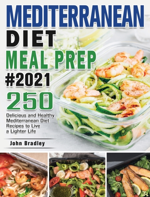 Mediterranean Diet Meal Prep 2021 : 250 Delicious and Healthy Mediterranean Diet Recipes to Live a Lighter Life, Hardback Book