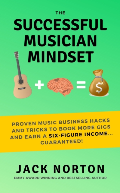 The Successful Musician Mindset : Proven Music Business Hacks and Tricks to Book More Gigs and Earn a Six Figure Income...Guaranteed!, Paperback / softback Book