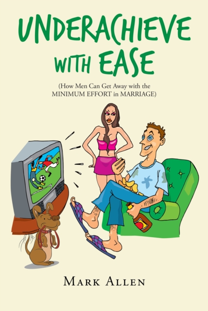 Underachieve with Ease : How Men Can Get Away with the Minimum Effort in Marriage, EPUB eBook