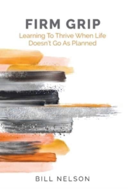Firm Grip : Learning to Thrive When Life Doesn't Go as Planned, Hardback Book
