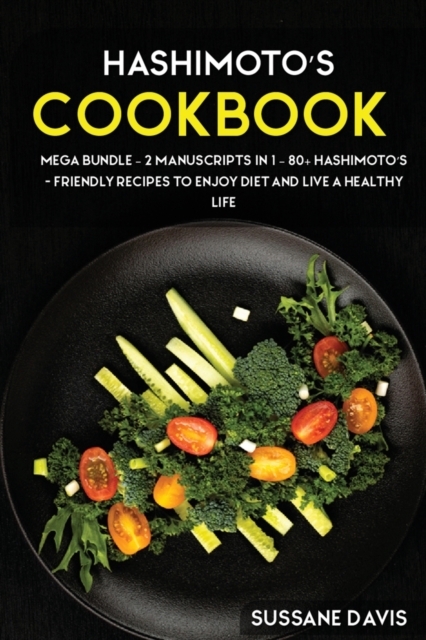 Hashimoto's Cookbook : MEGA BUNDLE - 2 Manuscripts in 1 - 80+ Hashimoto's - friendly recipes to enjoy diet and live a healthy life, Paperback / softback Book