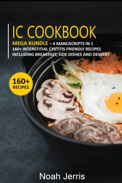 IC Cookbook : MEGA BUNDLE - 4 Manuscripts in 1 - 160+ Interstitial Cystitis - friendly recipes including breakfast, side dishes and dessert, Paperback / softback Book