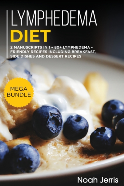 Lymphedema Diet : MEGA BUNDLE - 2 Manuscripts in 1 - 80+ Lymphedema - friendly recipes including breakfast, side dishes and dessert recipes, Paperback / softback Book