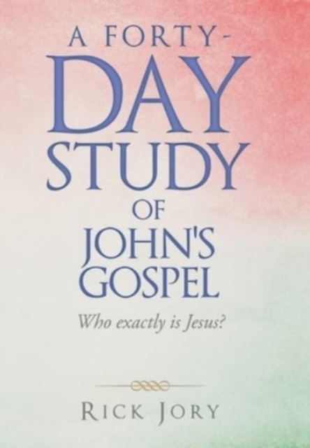 A Forty-Day Study of John's Gospel : Who Exactly Is Jesus?, Hardback Book