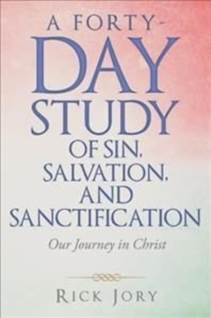 A Forty-Day Study of Sin, Salvation, and Sanctification : Our Journey in Christ, Paperback / softback Book