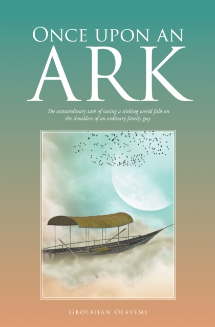 Once Upon an Ark : The Extraordinary Task of Saving a Sinking World Falls on the Shoulders of an Ordinary Family Guy., EPUB eBook