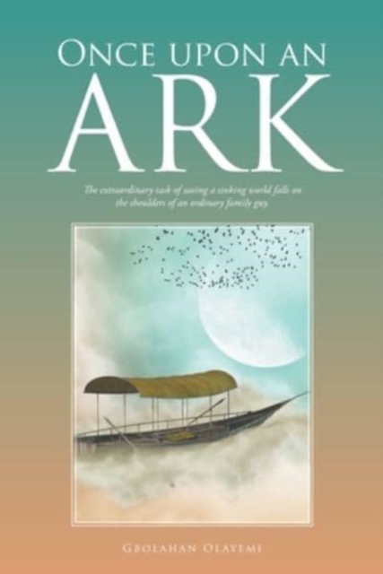 Once Upon an Ark : The Extraordinary Task of Saving a Sinking World Falls on the Shoulders of an Ordinary Family Guy., Paperback / softback Book