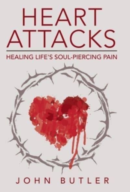 Heart Attacks : Healing Life's Soul-Piercing Pain, Hardback Book
