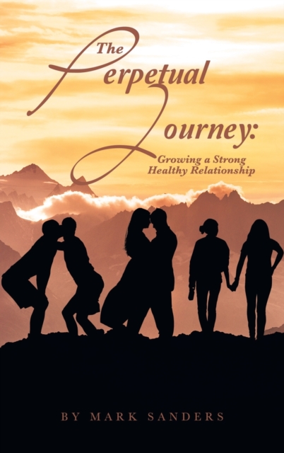 The Perpetual Journey : Growing a Strong Healthy Relationship, Hardback Book