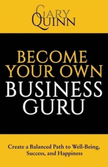 Become Your Own Business Guru : Create a Balanced Path to Well-Being, Success, and Happiness, Paperback / softback Book